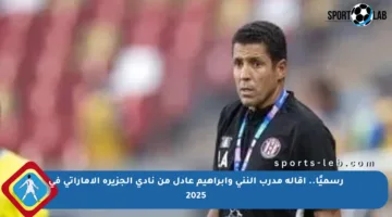 رسميًا.. إقالة مدرب النني وإبراهيم عادل من نادي الجزيرة الإماراتي في 2025